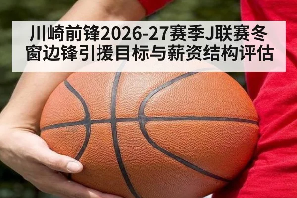 川崎前锋2026-27赛季J联赛冬窗边锋引援目标与薪资结构评估